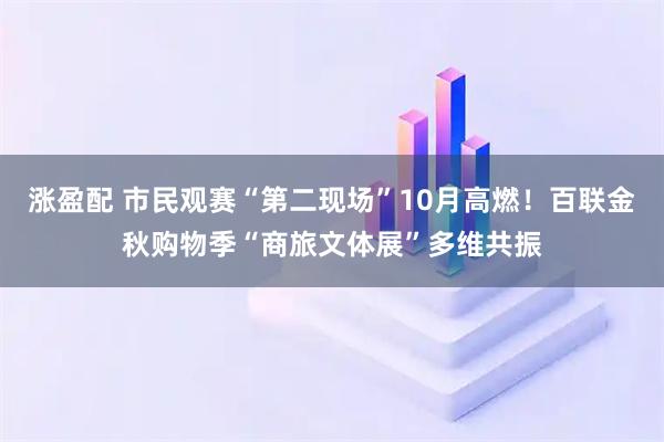 涨盈配 市民观赛“第二现场”10月高燃！百联金秋购物季“商旅文体展”多维共振