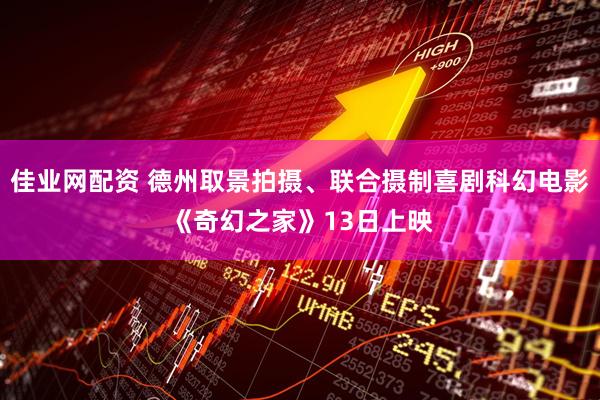 佳业网配资 德州取景拍摄、联合摄制喜剧科幻电影《奇幻之家》13日上映