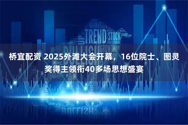 桥宜配资 2025外滩大会开幕，16位院士、图灵奖得主领衔40多场思想盛宴