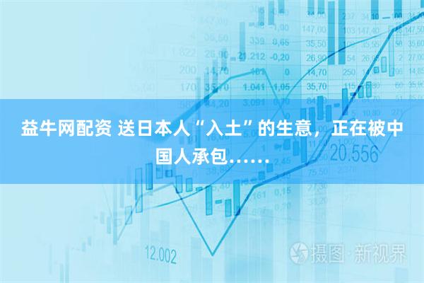益牛网配资 送日本人“入土”的生意，正在被中国人承包……