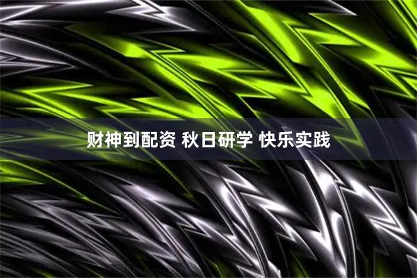 财神到配资 秋日研学 快乐实践